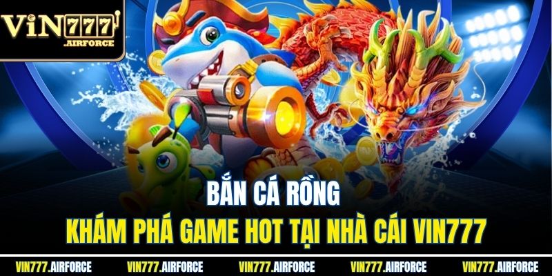 Bắn Cá Rồng – Khám Phá Game Hot Tại Nhà Cái Vin777 3 Bắn Cá Rồng – Khám Phá Game Hot Tại Nhà Cái Vin777
