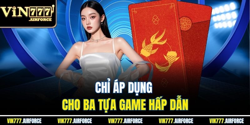 Hồng Bao May Mắn - Nhận Thưởng Khủng Hấp Dẫn Mỗi Ngày 4 Chỉ áp dụng cho ba tựa game hấp dẫn