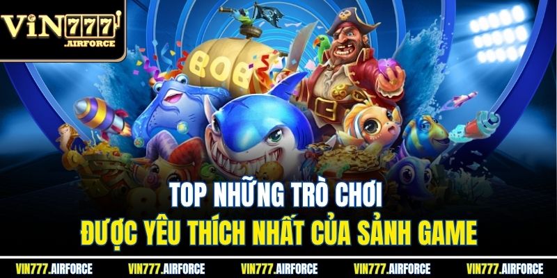 Top những trò chơi được yêu thích nhất của sảnh game